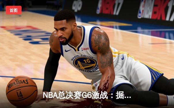 NBA总决赛G6激战：掘金主场力克热火，约基奇三双率队夺赛点