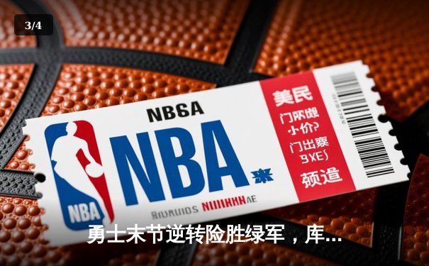 勇士末节逆转险胜绿军，库里关键三分锁定胜局 - 3