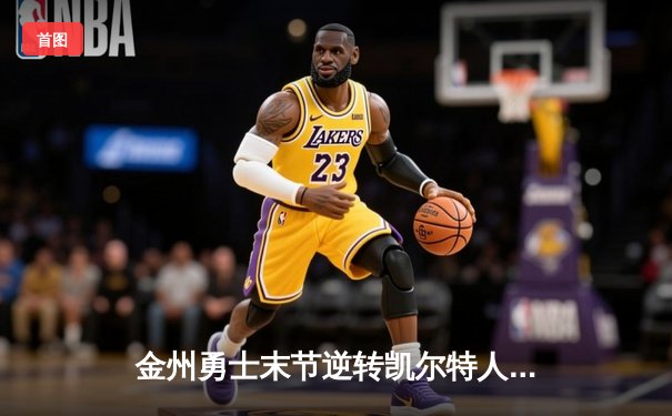 金州勇士末节逆转凯尔特人，库里40分加冕总决赛MVP