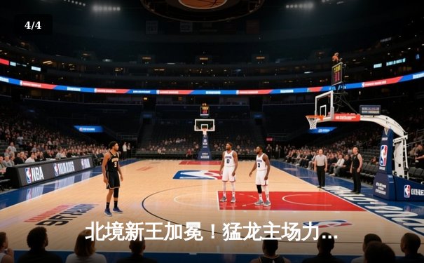 北境新王加冕！猛龙主场力克卫冕冠军，巴恩斯全能表现闪耀全场 - 4