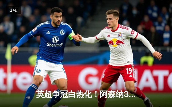英超争冠白热化！阿森纳3-1力克曼联，萨卡传射建功锁定关键三分 - 3