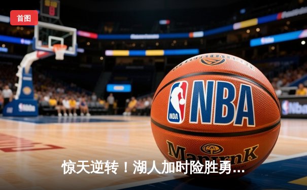 惊天逆转！湖人加时险胜勇士，詹姆斯三双戴维斯关键封盖锁定胜局