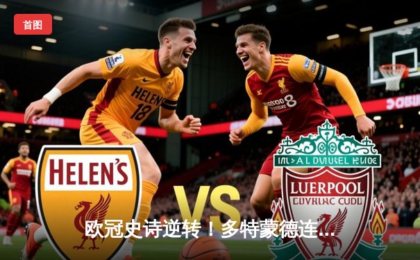 欧冠史诗逆转！多特蒙德连扳三球绝杀巴黎，哈兰德独造三球封神