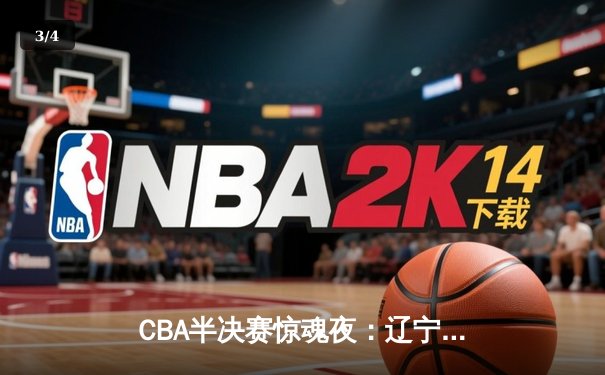CBA半决赛惊魂夜：辽宁本钢加时逆转广东宏远，张镇麟37分创生涯新高 - 3