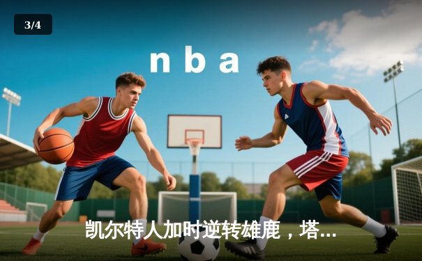 凯尔特人加时逆转雄鹿，塔图姆46分刷新季后赛纪录 - 3