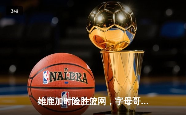 雄鹿加时险胜篮网，字母哥44分创赛季新高 - 3