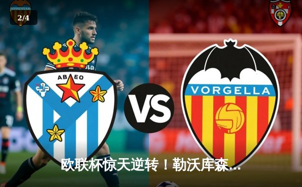 欧联杯惊天逆转！勒沃库森补时绝平延续不败神话，47场不败剑指三冠王 - 2