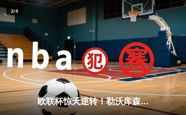 欧联杯惊天逆转！勒沃库森补时绝平延续不败神话，47场不败剑指三冠王 - 2