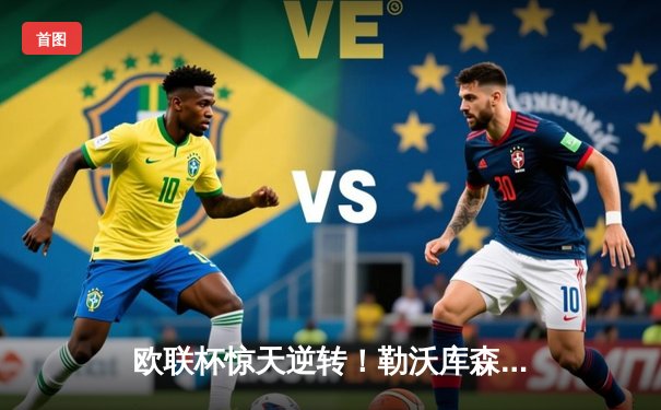 欧联杯惊天逆转！勒沃库森补时绝平延续不败神话，47场不败剑指三冠王