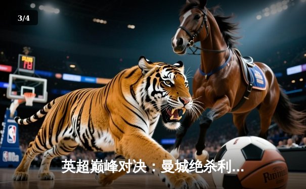 英超巅峰对决：曼城绝杀利物浦，哈兰德双响锁定赛季关键三分 - 3