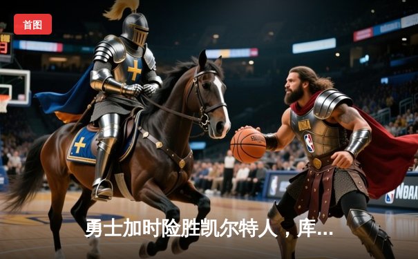 勇士加时险胜凯尔特人，库里43分创总决赛三分新纪录